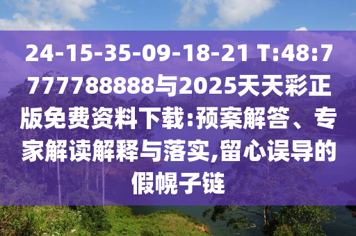 24-15-35-09-18-21 T:48:7777788888與2025天天彩正版免費(fèi)資料下載:預(yù)案解答、專家解讀解釋與落實(shí),留心誤導(dǎo)的假幌子鏈
