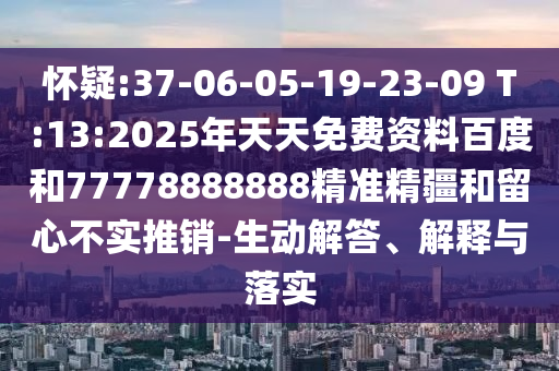 懷疑:37-06-05-19-23-09 T:13:2025年天天免費(fèi)資料百度和77778888888精準(zhǔn)精疆和留心不實(shí)推銷-生動(dòng)解答、解釋與落實(shí)