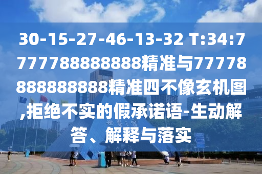 30-15-27-46-13-32 T:34:7777788888888精準與77778888888888精準四不像玄機圖,拒絕不實的假承諾語-生動解答、解釋與落實