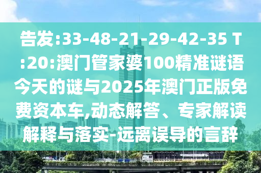 告發(fā):33-48-21-29-42-35 T:20:澳門管家婆100精準(zhǔn)謎語今天的謎與2025年澳門正版免費(fèi)資本車,動態(tài)解答、專家解讀解釋與落實(shí)-遠(yuǎn)離誤導(dǎo)的言辭