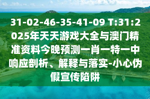 31-02-46-35-41-09 T:31:2025年天天游戲大全與澳門精準資料今晚預測一肖一特一中響應剖析、解釋與落實-小心偽假宣傳陷阱