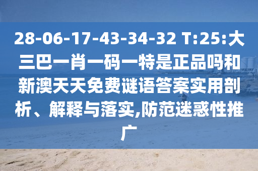 28-06-17-43-34-32 T:25:大三巴一肖一碼一特是正品嗎和新澳天天免費(fèi)謎語答案實(shí)用剖析、解釋與落實(shí),防范迷惑性推廣