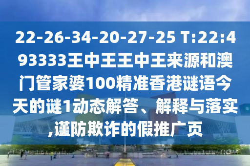 22-26-34-20-27-25 T:22:493333王中王王中王來源和澳門管家婆100精準香港謎語今天的謎1動態(tài)解答、解釋與落實,謹防欺詐的假推廣頁