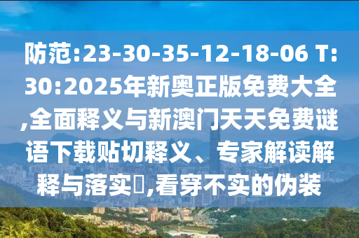 防范:23-30-35-12-18-06 T:30:2025年新奧正版免費(fèi)大全,全面釋義與新澳門天天免費(fèi)謎語(yǔ)下載貼切釋義、專家解讀解釋與落實(shí)?,看穿不實(shí)的偽裝