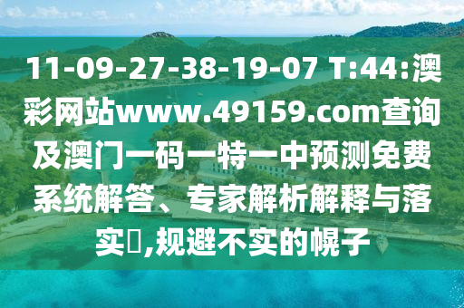 11-09-27-38-19-07 T:44:澳彩網(wǎng)站www.49159.соm查詢及澳門一碼一特一中預測免費系統(tǒng)解答、專家解析解釋與落實?,規(guī)避不實的幌子