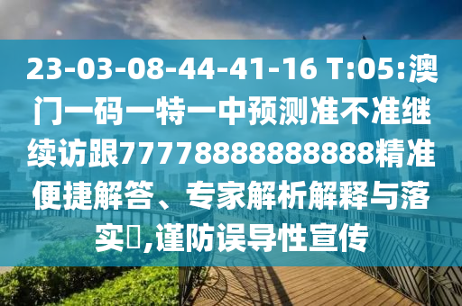 23-03-08-44-41-16 T:05:澳門一碼一特一中預(yù)測準(zhǔn)不準(zhǔn)繼續(xù)訪跟77778888888888精準(zhǔn)便捷解答、專家解析解釋與落實?,謹(jǐn)防誤導(dǎo)性宣傳