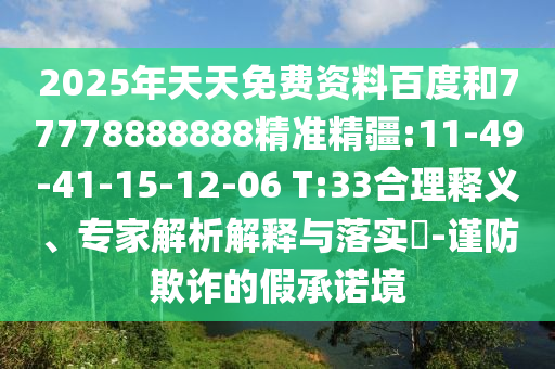 2025年天天免費資料百度和77778888888精準精疆:11-49-41-15-12-06 T:33合理釋義、專家解析解釋與落實?-謹防欺詐的假承諾境