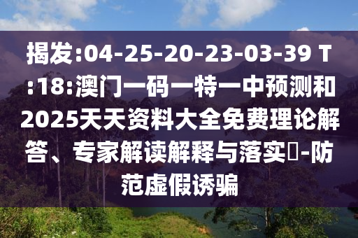 揭發(fā):04-25-20-23-03-39 T:18:澳門一碼一特一中預測和2025天天資料大全免費理論解答、專家解讀解釋與落實?-防范虛假誘騙