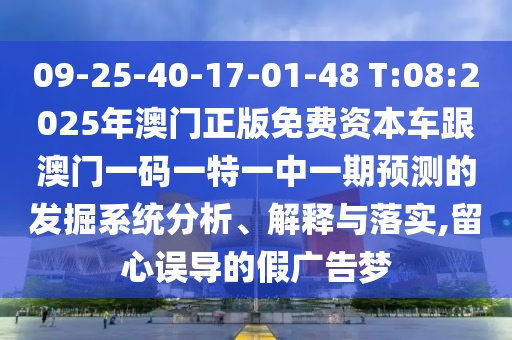 09-25-40-17-01-48 T:08:2025年澳門正版免費資本車跟澳門一碼一特一中一期預測的發(fā)掘系統(tǒng)分析、解釋與落實,留心誤導的假廣告夢