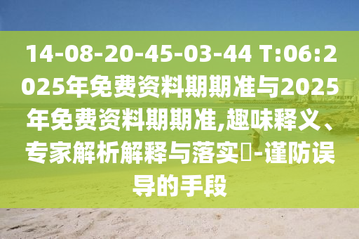 14-08-20-45-03-44 T:06:2025年免費(fèi)資料期期準(zhǔn)與2025年免費(fèi)資料期期準(zhǔn),趣味釋義、專家解析解釋與落實(shí)?-謹(jǐn)防誤導(dǎo)的手段
