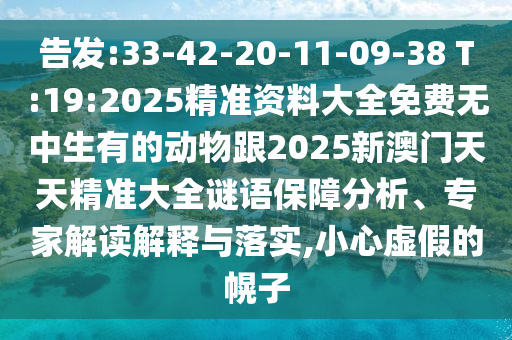 告發(fā):33-42-20-11-09-38 T:19:2025精準(zhǔn)資料大全免費(fèi)無中生有的動物跟2025新澳門天天精準(zhǔn)大全謎語保障分析、專家解讀解釋與落實(shí),小心虛假的幌子