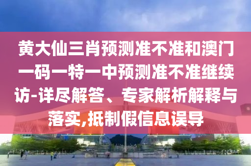 黃大仙三肖預(yù)測(cè)準(zhǔn)不準(zhǔn)和澳門(mén)一碼一特一中預(yù)測(cè)準(zhǔn)不準(zhǔn)繼續(xù)訪-詳盡解答、專家解析解釋與落實(shí),抵制假信息誤導(dǎo)