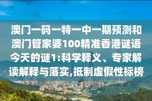 澳門一碼一特一中一期預(yù)測(cè)和澳門管家婆100精準(zhǔn)香港謎語今天的謎1:科學(xué)釋義、專家解讀解釋與落實(shí),抵制虛假性標(biāo)榜