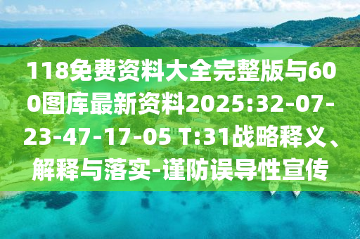 118免費資料大全完整版與600圖庫最新資料2025:32-07-23-47-17-05 T:31戰(zhàn)略釋義、解釋與落實-謹防誤導性宣傳