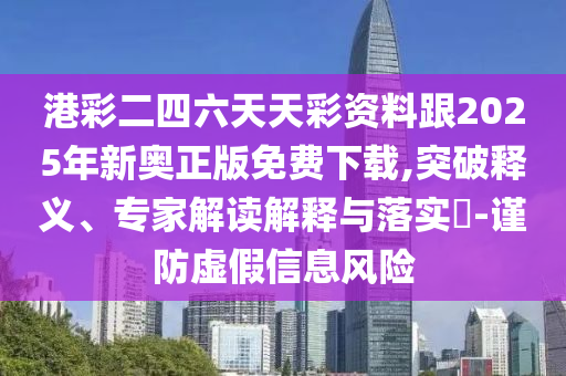 港彩二四六天天彩資料跟2025年新奧正版免費(fèi)下載,突破釋義、專家解讀解釋與落實(shí)?-謹(jǐn)防虛假信息風(fēng)險(xiǎn)