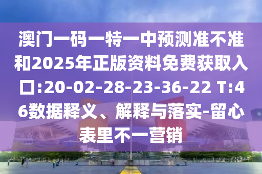 澳門一碼一特一中預(yù)測(cè)準(zhǔn)不準(zhǔn)和2025年正版資料免費(fèi)獲取入口:20-02-28-23-36-22 T:46數(shù)據(jù)釋義、解釋與落實(shí)-留心表里不一營(yíng)銷