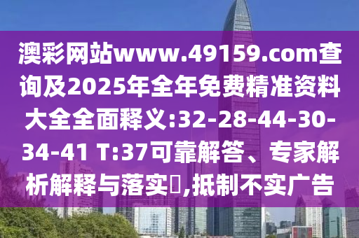 澳彩網(wǎng)站www.49159.соm查詢及2025年全年免費(fèi)精準(zhǔn)資料大全全面釋義:32-28-44-30-34-41 T:37可靠解答、專家解析解釋與落實(shí)?,抵制不實(shí)廣告