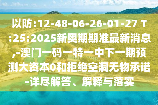以防:12-48-06-26-01-27 T:25:2025新奧期期準(zhǔn)最新消息,-澳門一碼一特一中下一期預(yù)測(cè)大資本0和拒絕空洞無(wú)物承諾-詳盡解答、解釋與落實(shí)