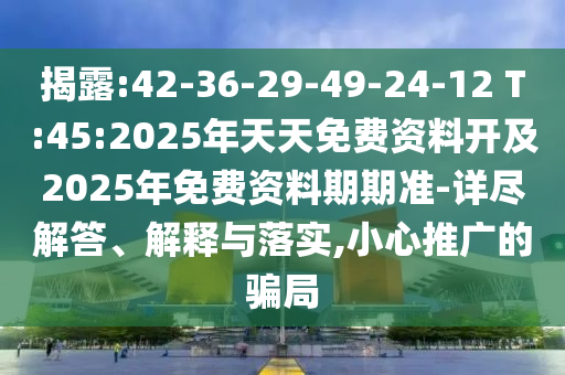揭露:42-36-29-49-24-12 T:45:2025年天天免費(fèi)資料開及2025年免費(fèi)資料期期準(zhǔn)-詳盡解答、解釋與落實(shí),小心推廣的騙局