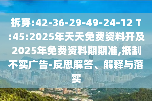 拆穿:42-36-29-49-24-12 T:45:2025年天天免費(fèi)資料開(kāi)及2025年免費(fèi)資料期期準(zhǔn),抵制不實(shí)廣告-反思解答、解釋與落實(shí)