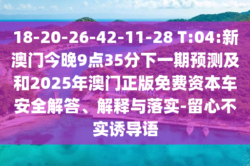18-20-26-42-11-28 T:04:新澳門(mén)今晚9點(diǎn)35分下一期預(yù)測(cè)及和2025年澳門(mén)正版免費(fèi)資本車安全解答、解釋與落實(shí)-留心不實(shí)誘導(dǎo)語(yǔ)