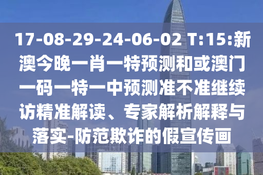 17-08-29-24-06-02 T:15:新澳今晚一肖一特預(yù)測(cè)和或澳門(mén)一碼一特一中預(yù)測(cè)準(zhǔn)不準(zhǔn)繼續(xù)訪精準(zhǔn)解讀、專(zhuān)家解析解釋與落實(shí)-防范欺詐的假宣傳畫(huà)