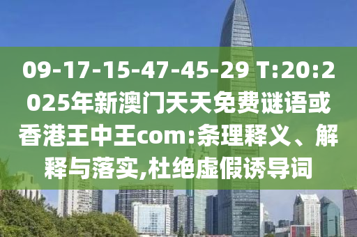 09-17-15-47-45-29 T:20:2025年新澳門天天免費(fèi)謎語或香港王中王com:條理釋義、解釋與落實(shí),杜絕虛假誘導(dǎo)詞
