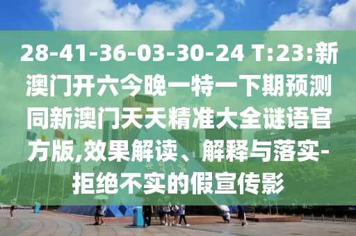28-41-36-03-30-24 T:23:新澳門開六今晚一特一下期預(yù)測(cè)同新澳門天天精準(zhǔn)大全謎語官方版,效果解讀、解釋與落實(shí)-拒絕不實(shí)的假宣傳影