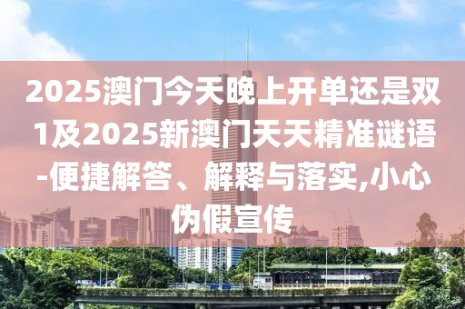 2025澳門今天晚上開單還是雙1及2025新澳門天天精準(zhǔn)謎語-便捷解答、解釋與落實(shí),小心偽假宣傳