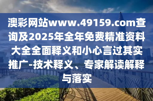 澳彩網(wǎng)站www.49159.соm查詢及2025年全年免費精準(zhǔn)資料大全全面釋義和小心言過其實推廣-技術(shù)釋義、專家解讀解釋與落實