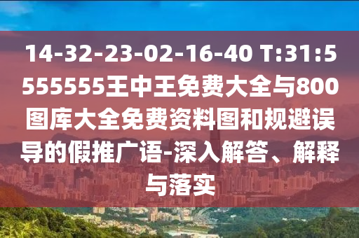 14-32-23-02-16-40 T:31:5555555王中王免費(fèi)大全與800圖庫(kù)大全免費(fèi)資料圖和規(guī)避誤導(dǎo)的假推廣語(yǔ)-深入解答、解釋與落實(shí)