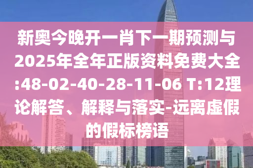 新奧今晚開(kāi)一肖下一期預(yù)測(cè)與2025年全年正版資料免費(fèi)大全:48-02-40-28-11-06 T:12理論解答、解釋與落實(shí)-遠(yuǎn)離虛假的假標(biāo)榜語(yǔ)