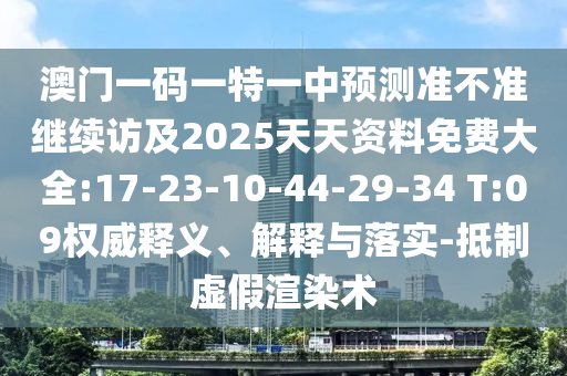 澳門一碼一特一中預測準不準繼續(xù)訪及2025天天資料免費大全:17-23-10-44-29-34 T:09權(quán)威釋義、解釋與落實-抵制虛假渲染術(shù)
