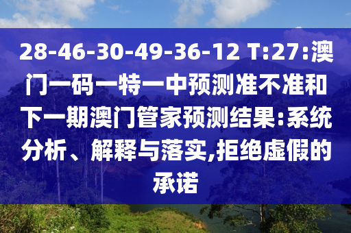 28-46-30-49-36-12 T:27:澳門一碼一特一中預測準不準和下一期澳門管家預測結(jié)果:系統(tǒng)分析、解釋與落實,拒絕虛假的承諾