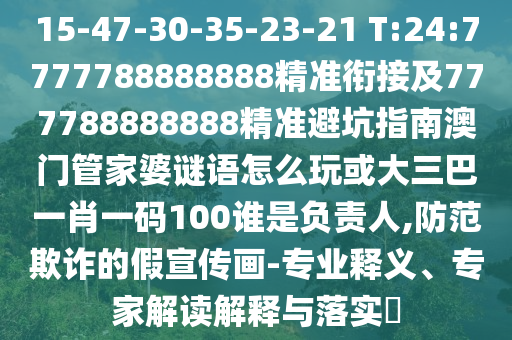15-47-30-35-23-21 T:24:7777788888888精準(zhǔn)銜接及777788888888精準(zhǔn)避坑指南澳門管家婆謎語怎么玩或大三巴一肖一碼100誰是負(fù)責(zé)人,防范欺詐的假宣傳畫-專業(yè)釋義、專家解讀解釋與落實(shí)?