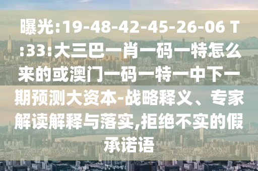 曝光:19-48-42-45-26-06 T:33:大三巴一肖一碼一特怎么來(lái)的或澳門(mén)一碼一特一中下一期預(yù)測(cè)大資本-戰(zhàn)略釋義、專(zhuān)家解讀解釋與落實(shí),拒絕不實(shí)的假承諾語(yǔ)
