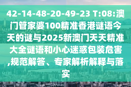 42-14-48-20-49-23 T:08:澳門管家婆100精準(zhǔn)香港謎語(yǔ)今天的謎與2025新澳門天天精準(zhǔn)大全謎語(yǔ)和小心迷惑包裝危害,規(guī)范解答、專家解析解釋與落實(shí)