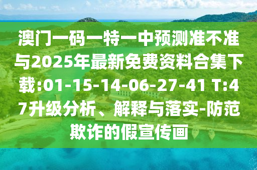澳門一碼一特一中預(yù)測準不準與2025年最新免費資料合集下載:01-15-14-06-27-41 T:47升級分析、解釋與落實-防范欺詐的假宣傳畫