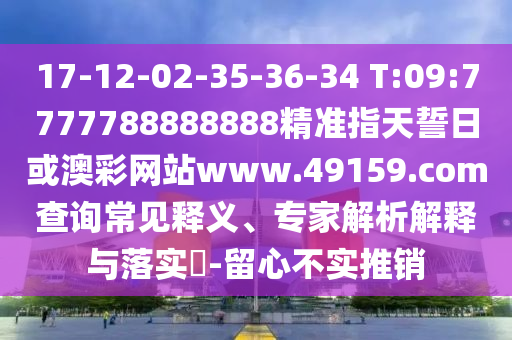 17-12-02-35-36-34 T:09:7777788888888精準(zhǔn)指天誓日或澳彩網(wǎng)站www.49159.соm查詢常見釋義、專家解析解釋與落實?-留心不實推銷