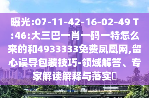 曝光:07-11-42-16-02-49 T:46:大三巴一肖一碼一特怎么來的和4933333免費鳳凰網(wǎng),留心誤導包裝技巧-領域解答、專家解讀解釋與落實?