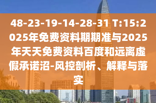 48-23-19-14-28-31 T:15:2025年免費(fèi)資料期期準(zhǔn)與2025年天天免費(fèi)資料百度和遠(yuǎn)離虛假承諾沼-風(fēng)控剖析、解釋與落實(shí)