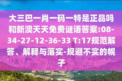 大三巴一肖一碼一特是正品嗎和新澳天天免費(fèi)謎語答案:08-34-27-12-36-33 T:17規(guī)范解答、解釋與落實(shí)-規(guī)避不實(shí)的幌子