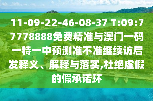 11-09-22-46-08-37 T:09:77778888免費(fèi)精準(zhǔn)與澳門一碼一特一中預(yù)測(cè)準(zhǔn)不準(zhǔn)繼續(xù)訪啟發(fā)釋義、解釋與落實(shí),杜絕虛假的假承諾環(huán)