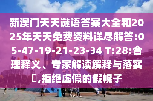 新澳門天天謎語答案大全和2025年天天免費資料詳盡解答:05-47-19-21-23-34 T:28:合理釋義、專家解讀解釋與落實?,拒絕虛假的假幌子