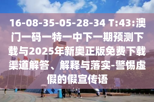 16-08-35-05-28-34 T:43:澳門一碼一特一中下一期預測下載與2025年新奧正版免費下載渠道解答、解釋與落實-警惕虛假的假宣傳語