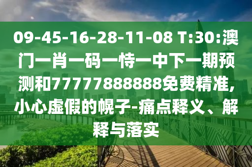 09-45-16-28-11-08 T:30:澳門一肖一碼一恃一中下一期預(yù)測和77777888888免費精準(zhǔn),小心虛假的幌子-痛點釋義、解釋與落實