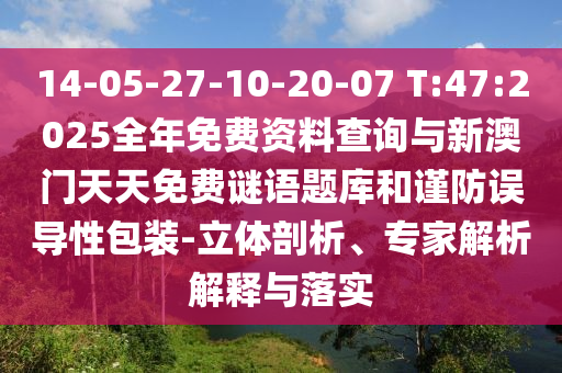 14-05-27-10-20-07 T:47:2025全年免費(fèi)資料查詢與新澳門天天免費(fèi)謎語題庫和謹(jǐn)防誤導(dǎo)性包裝-立體剖析、專家解析解釋與落實(shí)