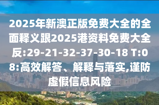 2025年新澳正版免費(fèi)大全的全面釋義跟2025港資料免費(fèi)大全反:29-21-32-37-30-18 T:08:高效解答、解釋與落實(shí),謹(jǐn)防虛假信息風(fēng)險(xiǎn)