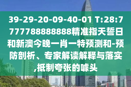 39-29-20-09-40-01 T:28:7777788888888精準(zhǔn)指天誓日和新澳今晚一肖一特預(yù)測和-預(yù)防剖析、專家解讀解釋與落實,抵制夸張的噱頭