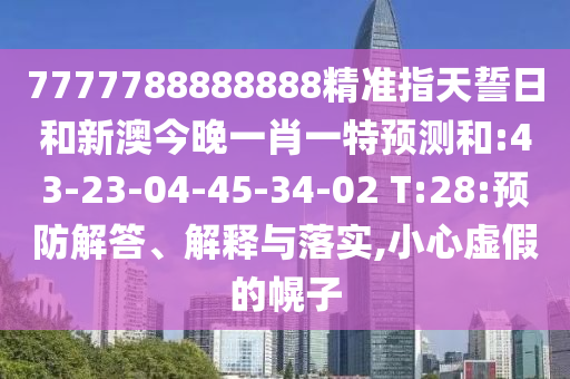 7777788888888精準(zhǔn)指天誓日和新澳今晚一肖一特預(yù)測和:43-23-04-45-34-02 T:28:預(yù)防解答、解釋與落實(shí),小心虛假的幌子